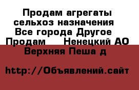 Продам агрегаты сельхоз назначения - Все города Другое » Продам   . Ненецкий АО,Верхняя Пеша д.